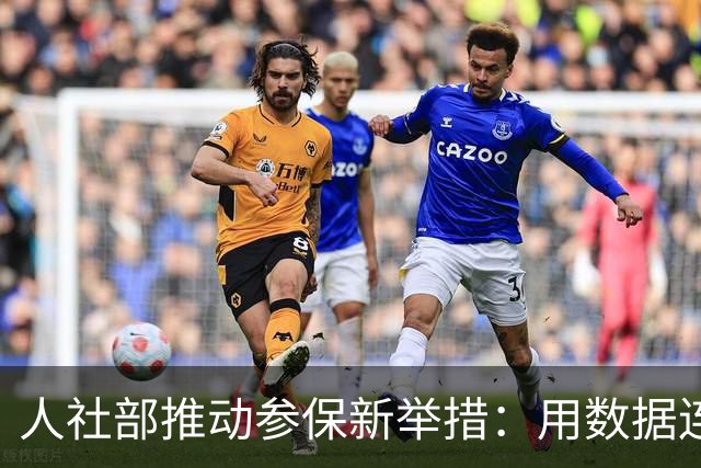 人社部推动参保新举措：用数据连接人心，确保留住参与者