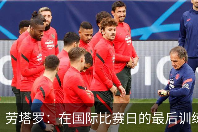 劳塔罗：在国际比赛日的最后训练中满怀期待，斗志昂扬迎战贝宁