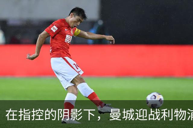 在指控的阴影下，曼城迎战利物浦的首场之战