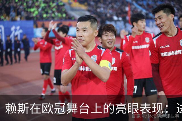赖斯在欧冠舞台上的亮眼表现：进球与坚韧防守的结合